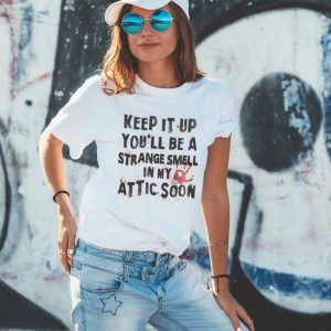 nHctpxBK Keep It Up Youll Be A Strange Smell In Attic Shirt2