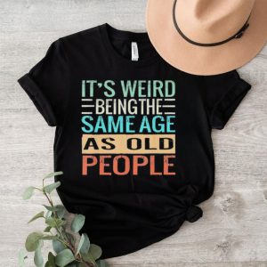 Original It’s Weird Being The Same Age As Old People Sarcastic Vintage Shirt