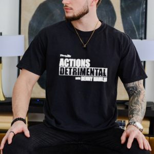 Actions Detrimental Shirt