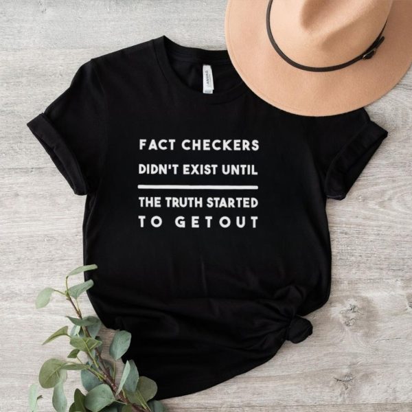 Fact checker didnt exist until the truth started to get out shirt2