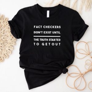 Fact checker didnt exist until the truth started to get out shirt3