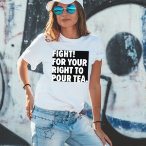 Fight for your right to pour tea shirt