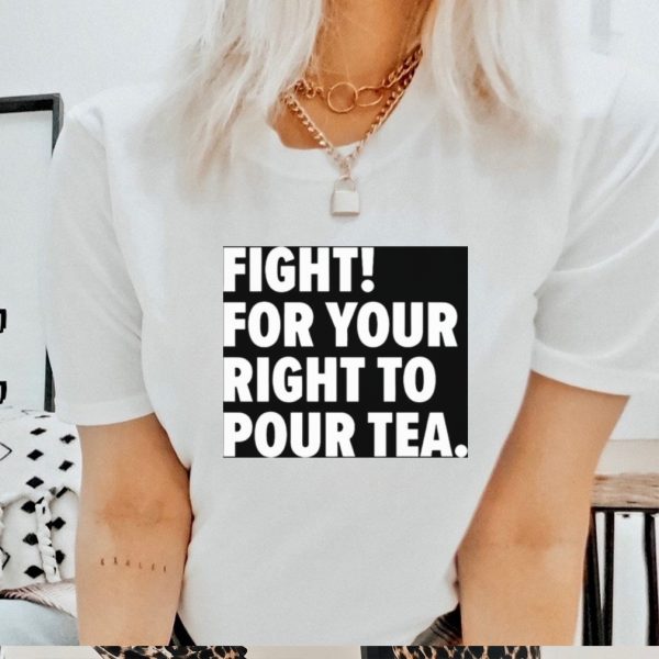 Fight for your right to pour tea shirt