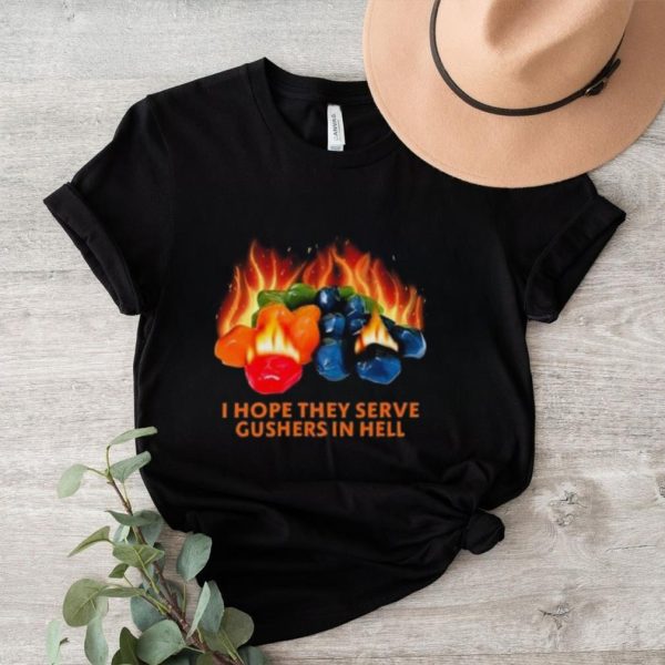 I Hope They Serve Gushers In Hell Shirt