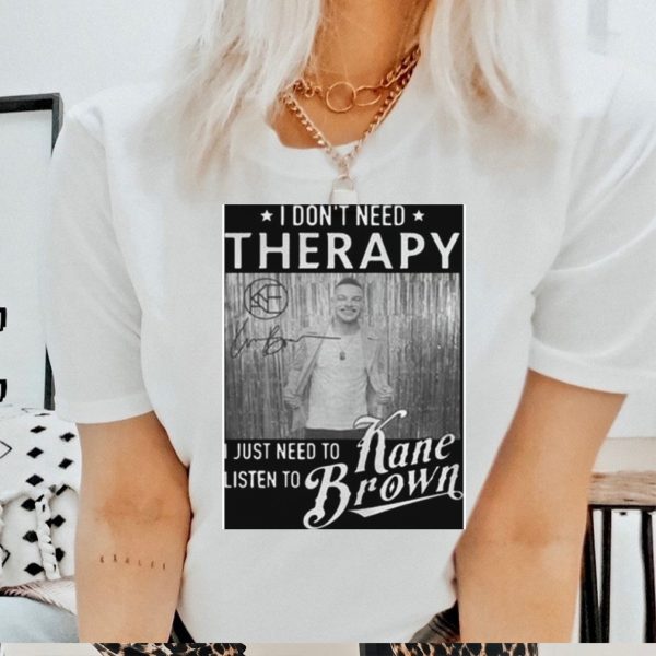 I don’t need therapy I just need to listen to Kane Brown signature shirt