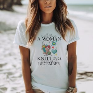 Never Underestimate A Woman Who Loves Knitting And Was Born In December Shirt