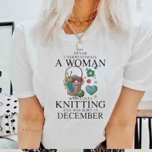 Never Underestimate A Woman Who Loves Knitting And Was Born In December Shirt