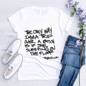 Official Hoodville Toxic Quote The Only Way Imma Trip Over A Bitch Shirt