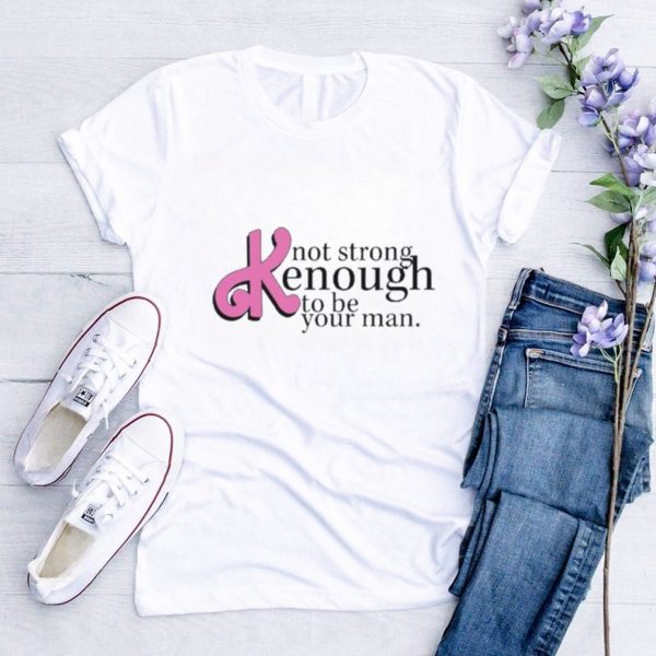 Official not Strong Kenough To Be Your Man shirt