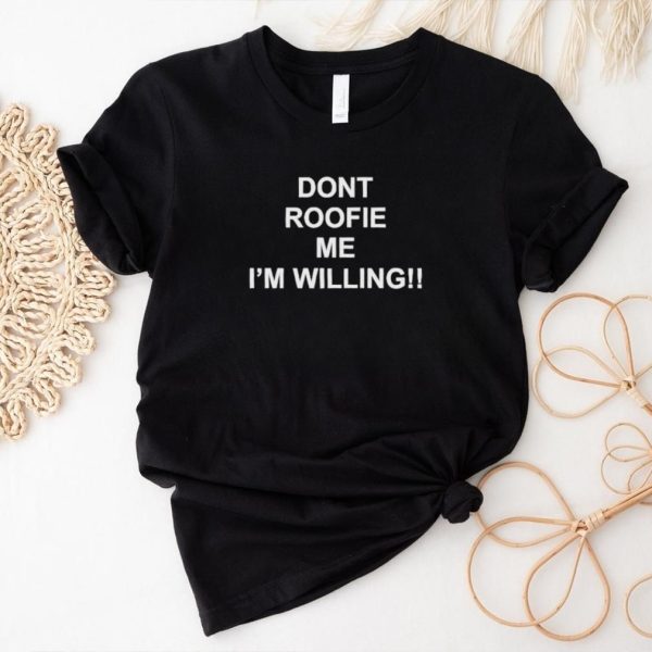Original Dont Roofie Me Im Willing Shirt1