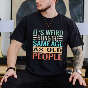 Original It’s Weird Being The Same Age As Old People Sarcastic Vintage Shirt