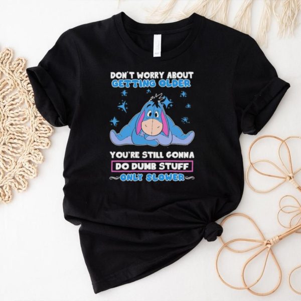 Original eeyore Disney don’t worry about getting older you’re still gonna do dumb stuff only slower shirt