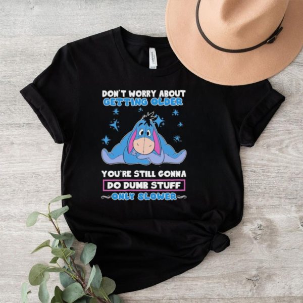 Original eeyore Disney don’t worry about getting older you’re still gonna do dumb stuff only slower shirt