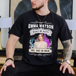 Original emma Watson makes me happy you not so much shirt