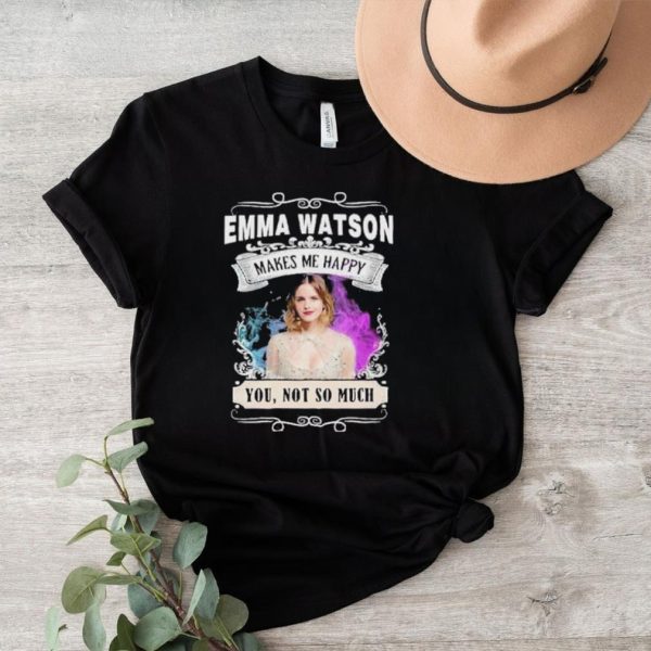 Original emma Watson makes me happy you not so much shirt