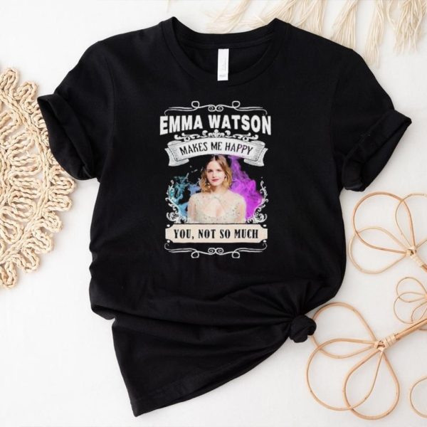 Original emma Watson makes me happy you not so much shirt