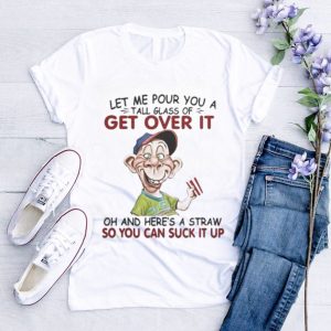 Original jeff Dunham Let me pour you a tall glass of get over it oh and here’s a straw so you can suck it up shirt