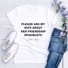 Please Ask My Wife About Her Friendship Bracelets Shirt