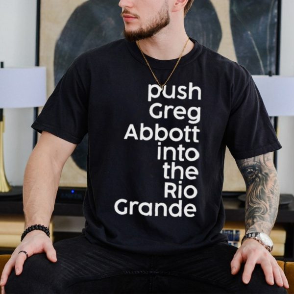 Push greg abbott into the rio grande shirt