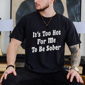 Too hot to be sober shirt