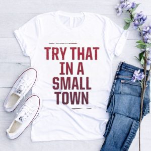 Try That In A Small Town Classic Shirt