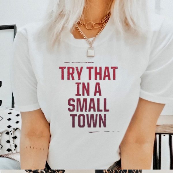 Try That In A Small Town Classic Shirt