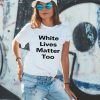 White Lives Matter Too Shirt