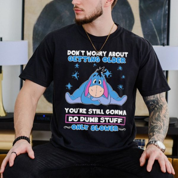 Original eeyore Disney don’t worry about getting older you’re still gonna do dumb stuff only slower shirt