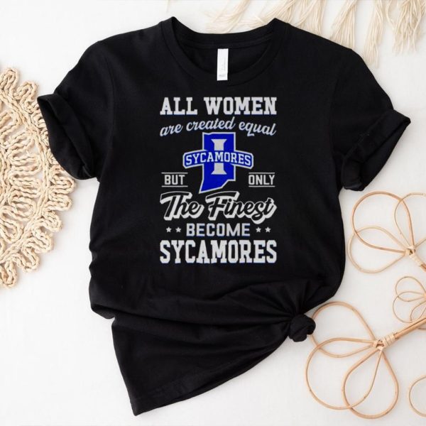 all women are created equal Indiana State but only the finest become Sycamores shirt