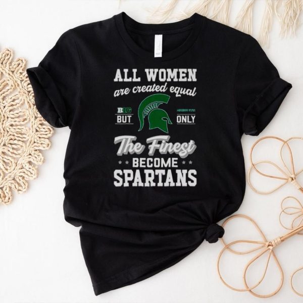 all women are created equal big Michigan state but only the finest become Spartans shirt