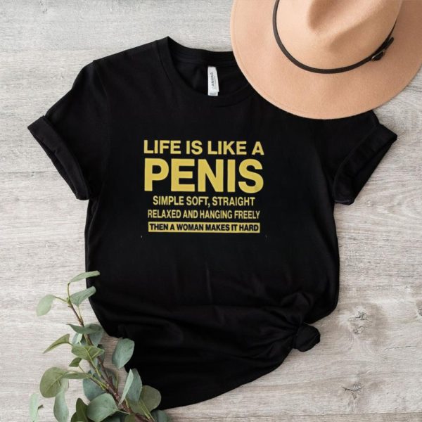 gUxyr96d LIFE IS LIKE A PENIS SIMPLE SOFT STRAIGHT RELAXED AND HANGING FREELY THEN A WOMAN MAKES IT HARD T Shirt0