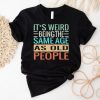 Original It’s Weird Being The Same Age As Old People Sarcastic Vintage Shirt