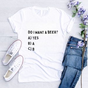 UF99scCA Do I want a beer t shirt3