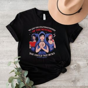 Men’s We are the granddaughters of the witches you could not burn shirt