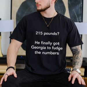 215 pounds he finally got georgia to fudge the numbers shirt