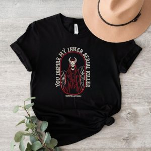 You inspire my inner serial killer shirt