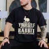 Always yourself unless you can be a rabbit then always be a rabbit shirt