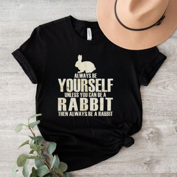 Always yourself unless you can be a rabbit then always be a rabbit shirt