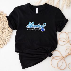 Anthropology i’d apologize for being a furry too shirt