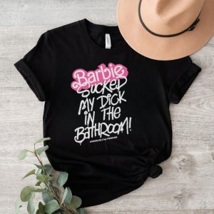 Barbie sucked my dick in the bathroom shirt