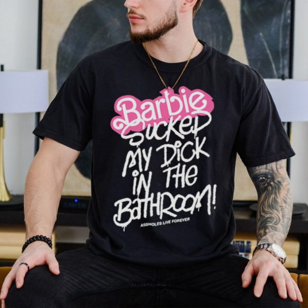 Barbie sucked my dick in the bathroom shirt