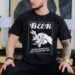 Beer helping straight guys cross the line since 1862 shirt