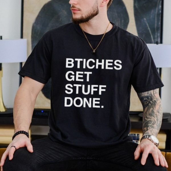 Bitches get stuff done shirt