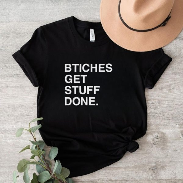 Bitches get stuff done shirt