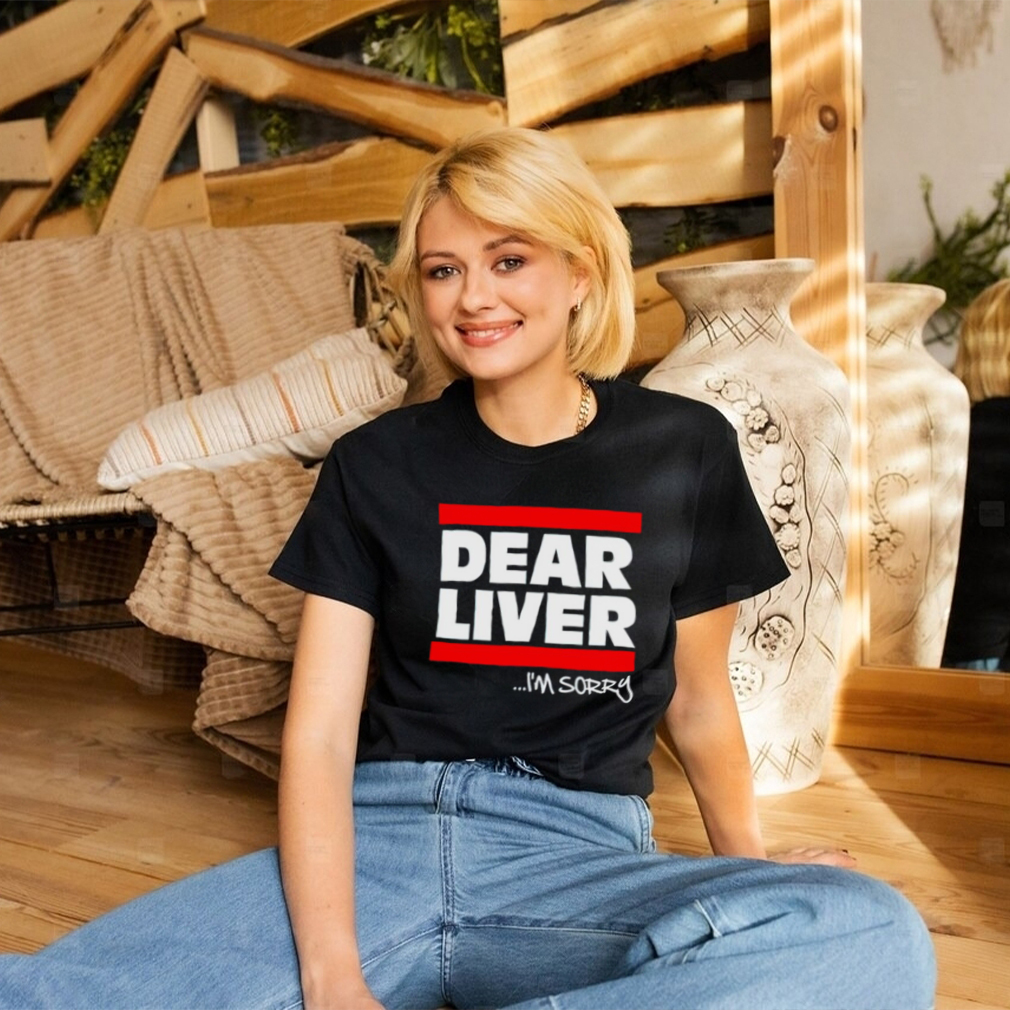 Dear liver i’m sorry shirt