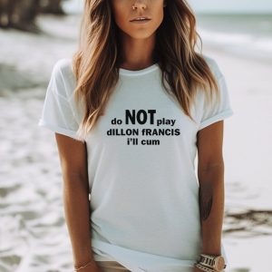 Do not play dillon francis i’ll cum shirt