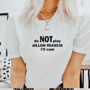 Do not play dillon francis i’ll cum shirt