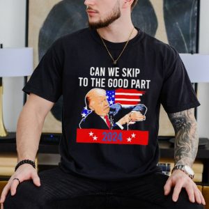 Donald Trump can we skip to the good part 2024 funny shirt