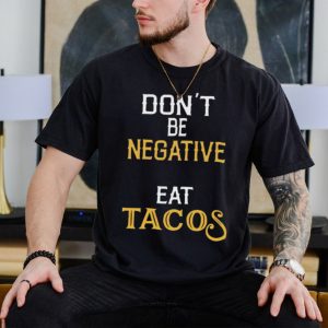 Don’t be negative eat tacos shirt