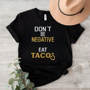 Don’t be negative eat tacos shirt